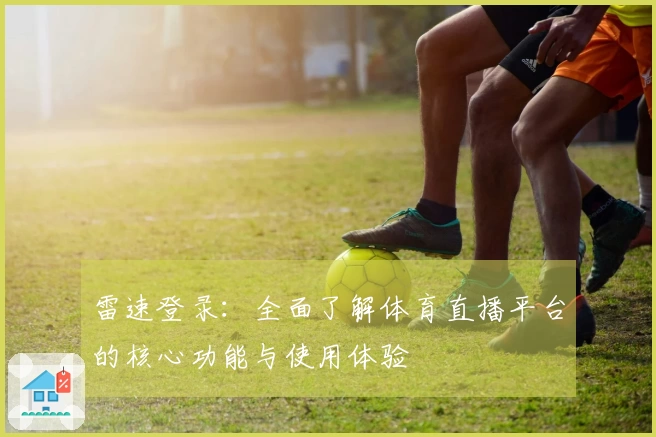 雷速登录：全面了解体育直播平台的核心功能与使用体验