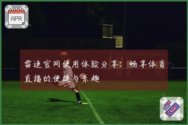 雷速官网使用体验分享：畅享体育直播的便捷与乐趣