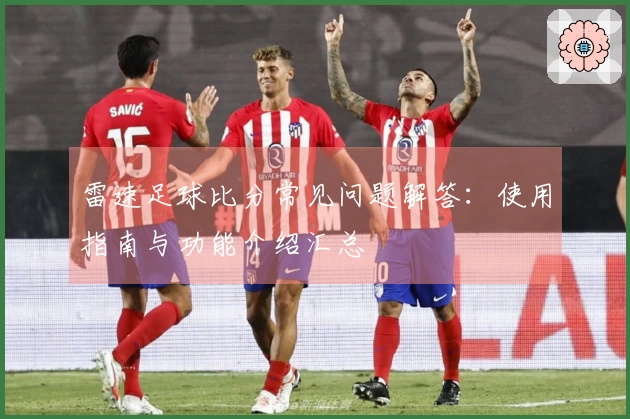 雷速足球比分常见问题解答：使用指南与功能介绍汇总