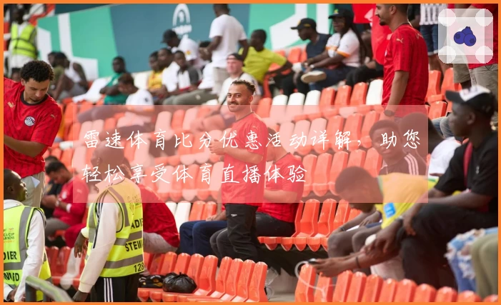 雷速体育比分优惠活动详解，助您轻松享受体育直播体验