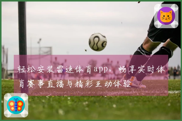 轻松安装雷速体育app，畅享实时体育赛事直播与精彩互动体验