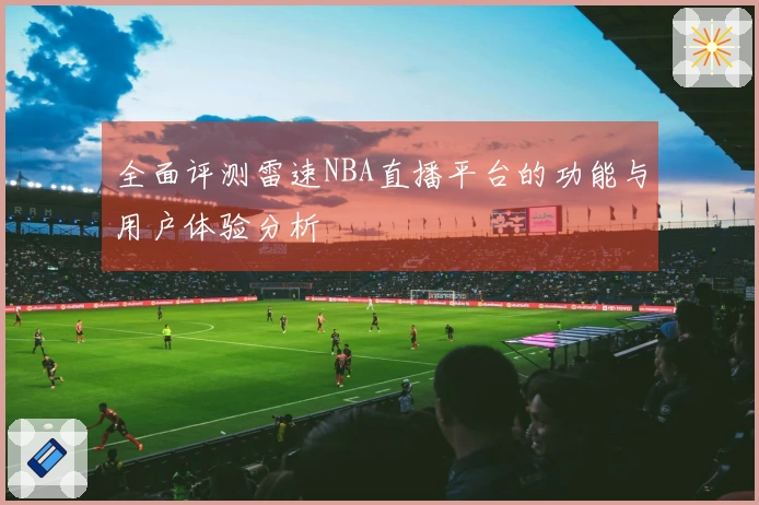 全面评测雷速NBA直播平台的功能与用户体验分析