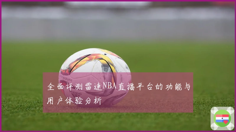 全面评测雷速NBA直播平台的功能与用户体验分析