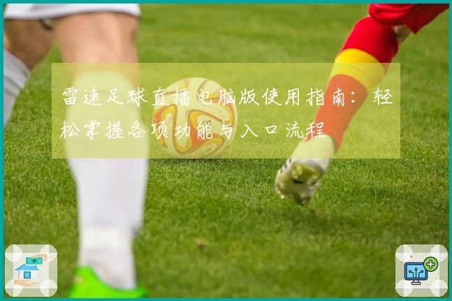 雷速足球直播电脑版使用指南：轻松掌握各项功能与入口流程