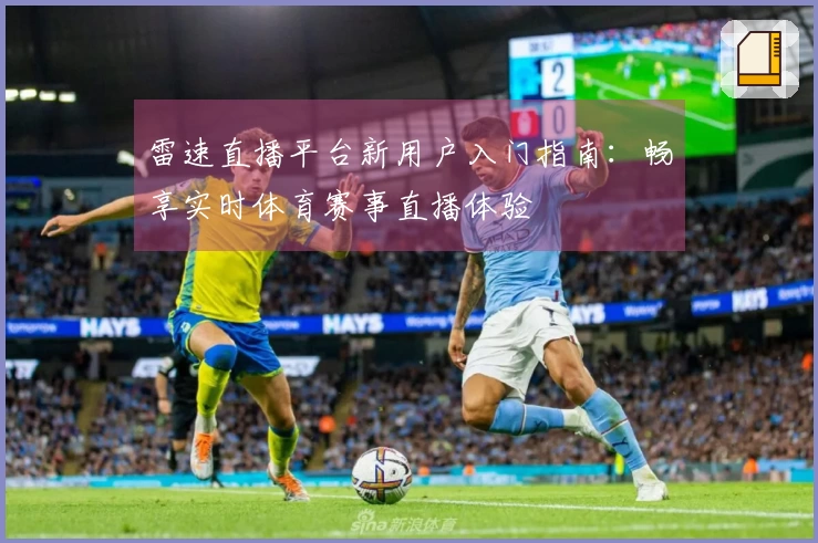 雷速直播平台新用户入门指南：畅享实时体育赛事直播体验