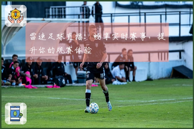 雷速足球直播：畅享实时赛事，提升你的观赛体验