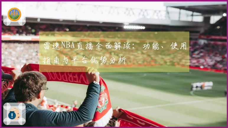 雷速NBA直播全面解读：功能、使用指南与平台优势分析