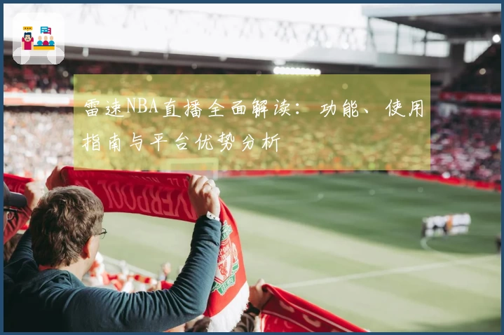 雷速NBA直播全面解读：功能、使用指南与平台优势分析