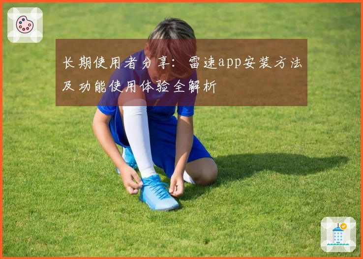 长期使用者分享：雷速app安装方法及功能使用体验全解析