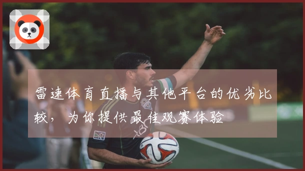 雷速体育直播与其他平台的优劣比较，为你提供最佳观赛体验