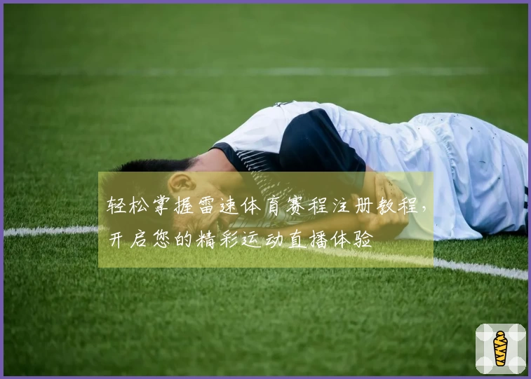 轻松掌握雷速体育赛程注册教程，开启您的精彩运动直播体验
