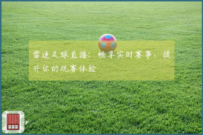 雷速足球直播：畅享实时赛事，提升你的观赛体验