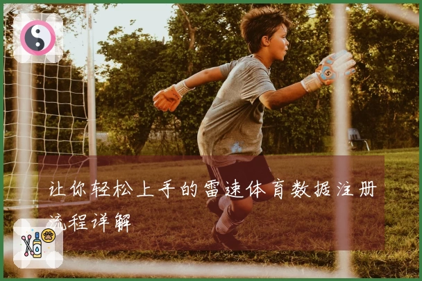 让你轻松上手的雷速体育数据注册流程详解