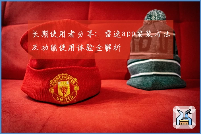 长期使用者分享：雷速app安装方法及功能使用体验全解析