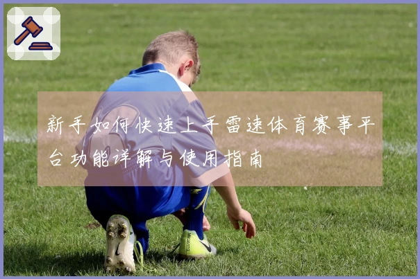 新手如何快速上手雷速体育赛事平台功能详解与使用指南